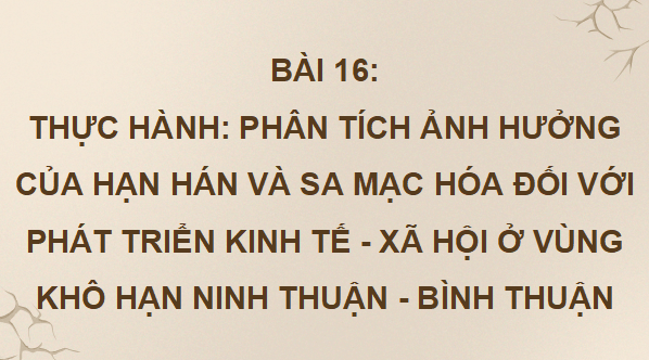 Giáo án điện tử Địa Lí 9 Chân trời sáng tạo Bài 16: Thực hành: Phân tích ảnh hưởng của hạn hán và sa mạc hoá đối với phát triển kinh tế - xã hội ở vùng khô hạn Ninh Thuận - Bình Thuận | PPT Địa 9