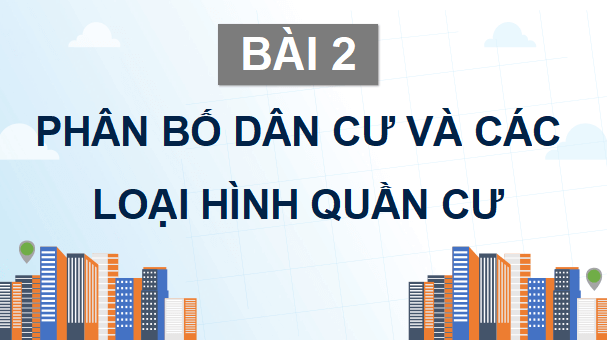 Giáo án điện tử Địa Lí 9 Cánh diều Bài 2: Phân bố dân cư và các loại hình quần cư | PPT Địa 9