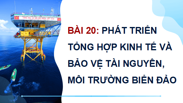 Giáo án điện tử Địa Lí 9 Cánh diều Bài 20: Phát triển tổng hợp kinh tế và bảo vệ tài nguyên, môi trường biển đảo | PPT Địa 9