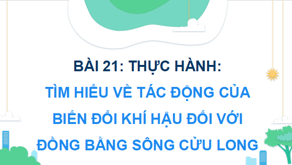 Giáo án điện tử Địa Lí 9 Kết nối tri thức Bài 21: Thực hành: Tìm hiểu về tác động của biến đổi khí hậu đối với Đồng bằng sông Cửu Long | PPT Địa 9