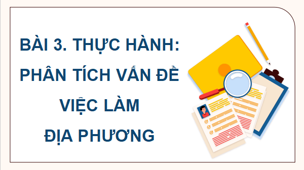 Giáo án điện tử Địa Lí 9 Chân trời sáng tạo Bài 3: Thực hành: Phân tích vấn đề việc làm ở địa phương | PPT Địa 9