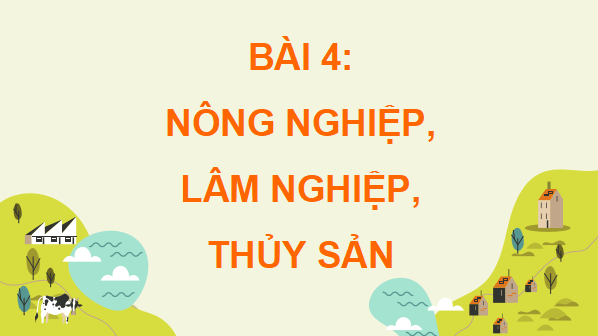 Giáo án điện tử Địa Lí 9 Cánh diều Bài 4: Nông nghiệp, lâm nghiệp, thuỷ sản | PPT Địa 9
