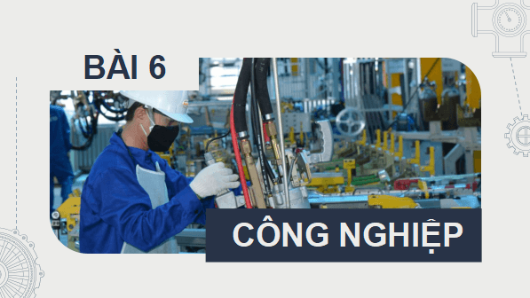 Giáo án điện tử Địa Lí 9 Cánh diều Bài 6: Công nghiệp | PPT Địa 9