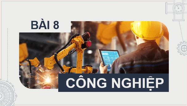 Giáo án điện tử Địa Lí 9 Kết nối tri thức Bài 8: Công nghiệp | PPT Địa 9