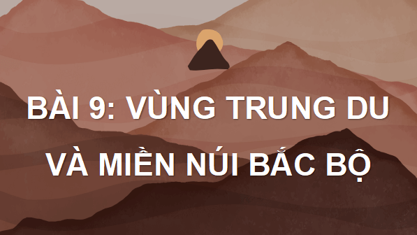 Giáo án điện tử Địa Lí 9 Cánh diều Bài 9: Vùng Trung du và miền núi Bắc Bộ | PPT Địa 9