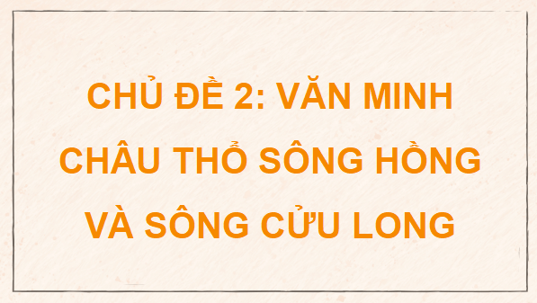 Giáo án điện tử Địa Lí 9 Cánh diều Chủ đề 2: Văn minh châu thổ sông Hồng và sông Cửu Long | PPT Địa 9