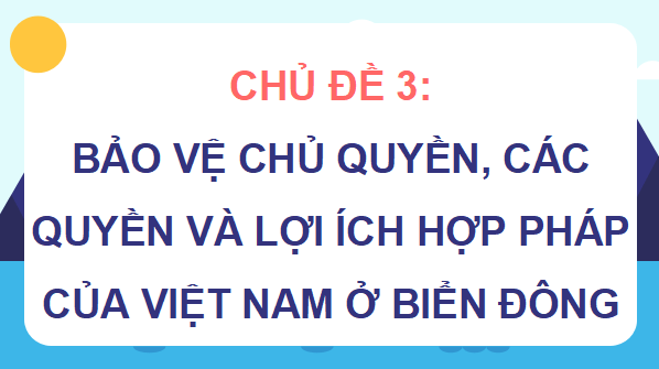 Giáo án điện tử Địa Lí 9 Kết nối tri thức Chủ đề 3: Bảo vệ chủ quyền, các quyền và lợi ích hợp pháp của Việt Nam ở Biển Đông | PPT Địa 9