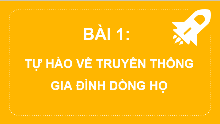 Giáo án điện tử GDCD 6 Kết nối tri thức Bài 1: Tự hào về truyền thống gia đình, dòng họ | PPT Giáo dục công dân 6