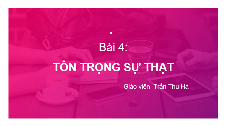 Giáo án điện tử GDCD 6 Kết nối tri thức Bài 4: Tôn trọng sự thật | PPT Giáo dục công dân 6