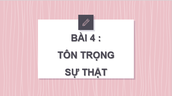 Giáo án điện tử GDCD 6 Chân trời sáng tạo Bài 4: Tôn trọng sự thật | PPT Giáo dục công dân 6