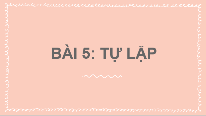 Giáo án điện tử GDCD 6 Chân trời sáng tạo Bài 5: Tự lập | PPT Giáo dục công dân 6