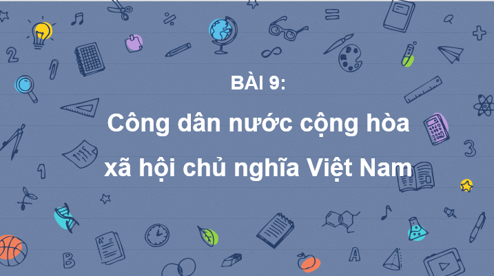 Giáo án điện tử GDCD 6 Kết nối tri thức Bài 9: Công dân nước Cộng hòa xã hội chủ nghĩa Việt Nam | PPT Giáo dục công dân 6