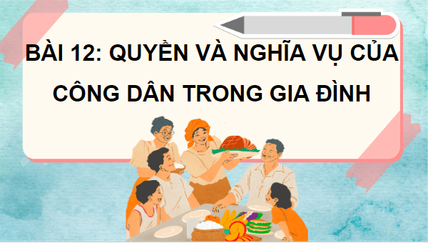 Giáo án điện tử GDCD 7 Cánh diều Bài 12: Quyền và nghĩa vụ của công dân trong gia đình | PPT Giáo dục công dân 7