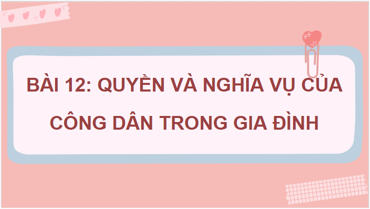 Giáo án điện tử GDCD 7 Chân trời sáng tạo Bài 12: Quyền và nghĩa vụ của công dân trong gia đình | PPT Giáo dục công dân 7