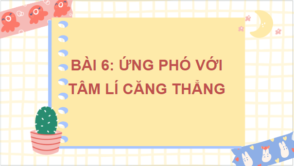 Giáo án điện tử GDCD 7 Kết nối tri thức Bài 6: Ứng phó với tâm lí căng thẳng | PPT Giáo dục công dân 7