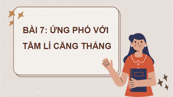 Giáo án điện tử GDCD 7 Chân trời sáng tạo Bài 7: Ứng phó với tâm lí căng thẳng | PPT Giáo dục công dân 7