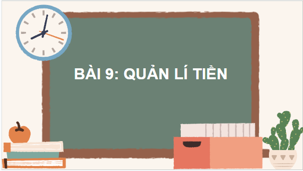 Giáo án điện tử GDCD 7 Chân trời sáng tạo Bài 9: Quản lí tiền | PPT Giáo dục công dân 7