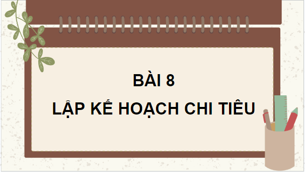 Giáo án điện tử GDCD 8 Cánh diều Bài 8: Lập kế hoạch chi tiêu | PPT Giáo dục công dân 8