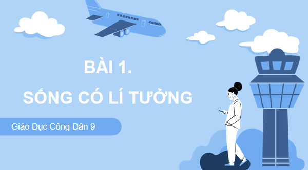 Giáo án điện tử GDCD 9 Chân trời sáng tạo Bài 1: Sống có lí tưởng | PPT Giáo dục công dân 9