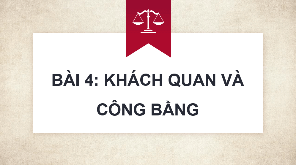 Giáo án điện tử GDCD 9 Chân trời sáng tạo Bài 4: Khách quan và công bằng | PPT Giáo dục công dân 9