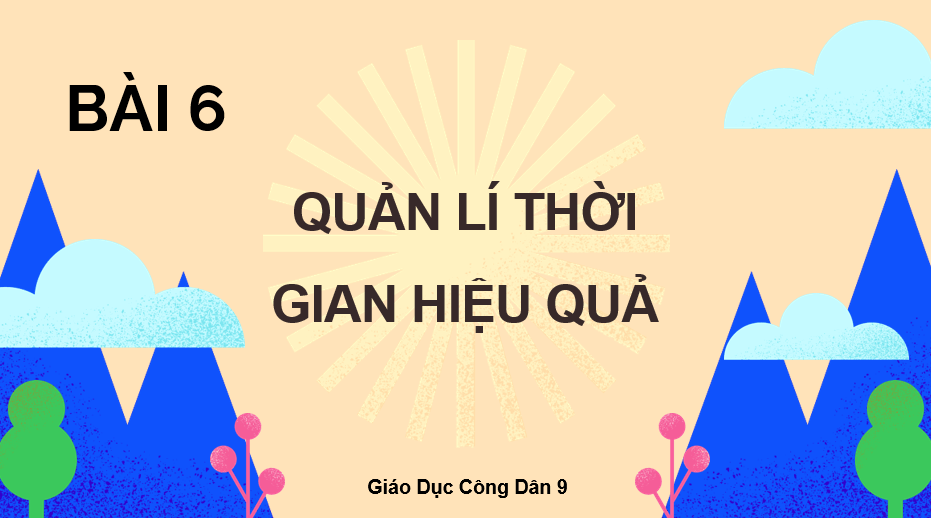 Giáo án điện tử GDCD 9 Cánh diều Bài 6: Quản lí thời gian hiệu quả | PPT Giáo dục công dân 9