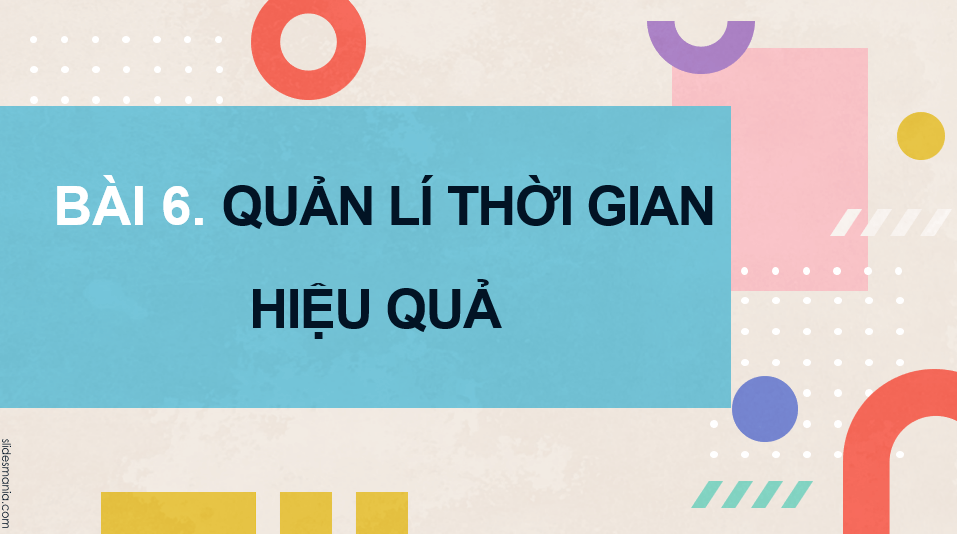 Giáo án điện tử GDCD 9 Chân trời sáng tạo Bài 6: Quản lí thời gian hiệu quả | PPT Giáo dục công dân 9