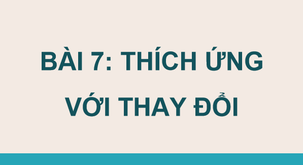 Giáo án điện tử GDCD 9 Chân trời sáng tạo Bài 7: Thích ứng với thay đổi | PPT Giáo dục công dân 9