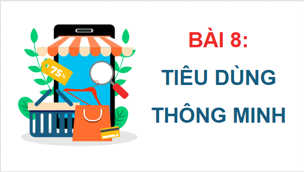 Giáo án điện tử GDCD 9 Chân trời sáng tạo Bài 8: Tiêu dùng thông minh | PPT Giáo dục công dân 9