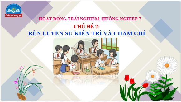 Giáo án điện tử HĐTN 7 Chân trời sáng tạo Chủ đề 2: Rèn luyện sự kiên trì và chăm chỉ | PPT Hoạt động trải nghiệm 7
