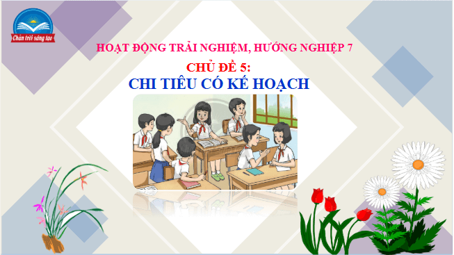 Giáo án điện tử HĐTN 7 Chân trời sáng tạo Chủ đề 5: Chi tiêu có kế hoạch | PPT Hoạt động trải nghiệm 7