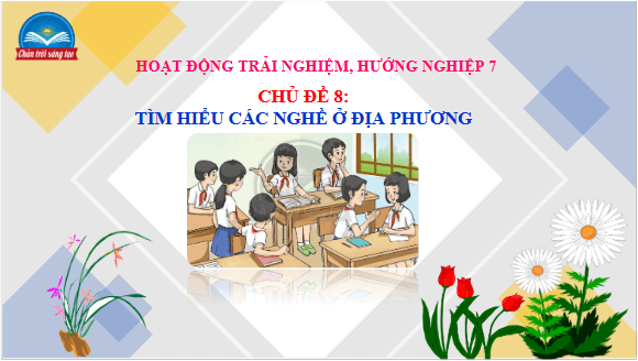Giáo án điện tử HĐTN 7 Chân trời sáng tạo Chủ đề 8: Tìm hiểu các nghề ở địa phương | PPT Hoạt động trải nghiệm 7