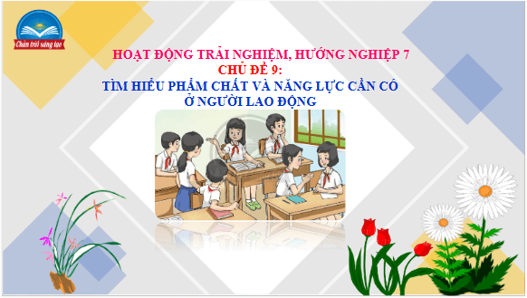 Giáo án điện tử HĐTN 7 Chân trời sáng tạo Chủ đề 9: Tìm hiểu phẩm chất và năng lực cần có ở người lao động | PPT Hoạt động trải nghiệm 7
