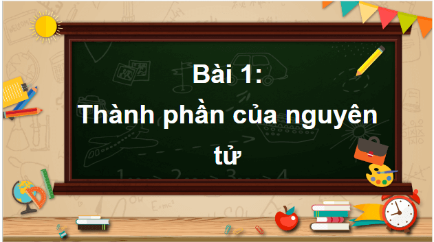 Giáo án điện tử Hóa 10 Kết nối tri thức Bài 1: Thành phần của nguyên tử | PPT Hóa học 10