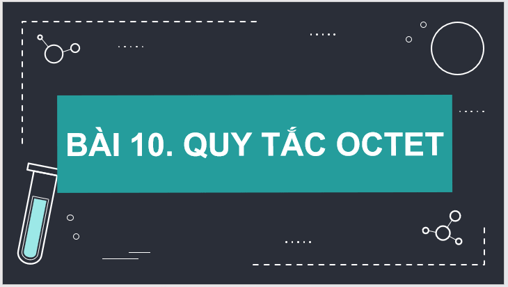 Giáo án điện tử Hóa 10 Kết nối tri thức Bài 10: Quy tắc octet | PPT Hóa học 10