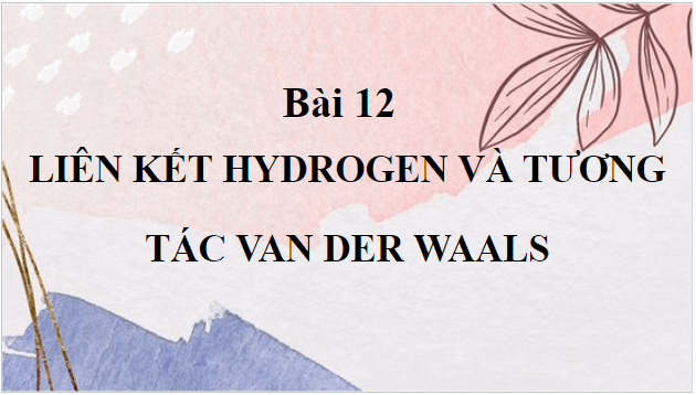 Giáo án điện tử Hóa 10 Cánh diều Bài 12: Liên kết hydrogen và tương tác Van Der Waals | PPT Hóa học 10