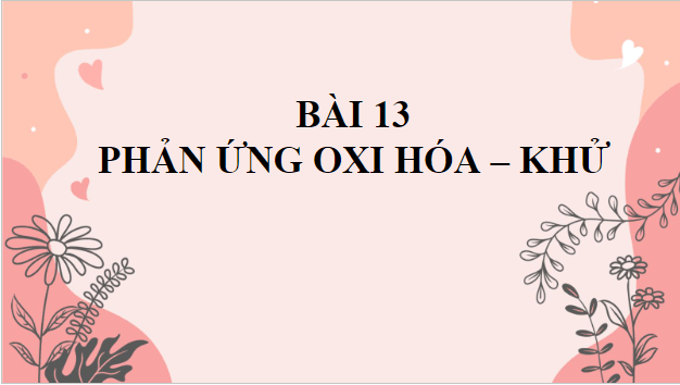 Giáo án điện tử Hóa 10 Cánh diều Bài 13: Phản ứng oxi hóa – khử | PPT Hóa học 10