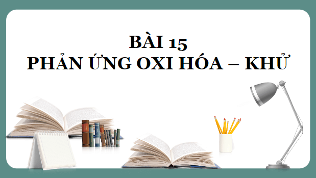 Giáo án điện tử Hóa 10 Kết nối tri thức Bài 15: Phản ứng oxi hóa - khử | PPT Hóa học 10