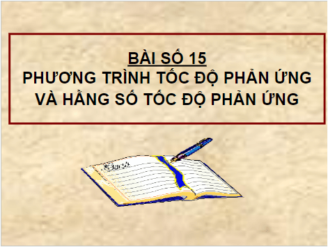 Giáo án điện tử Hóa 10 Chân trời sáng tạo Bài 15: Phương trình tốc độ phản ứng và hằng số tốc độ phản ứng | PPT Hóa học 10