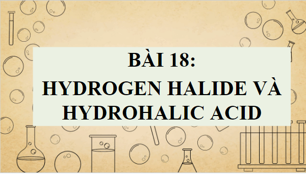 Giáo án điện tử Hóa 10 Cánh diều Bài 18: Hydrogen halide và hydrohalic acid | PPT Hóa học 10