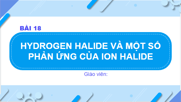 Giáo án điện tử Hóa 10 Chân trời sáng tạo Bài 18: Hydrogen halide và một số phản ứng của ion halide | PPT Hóa học 10