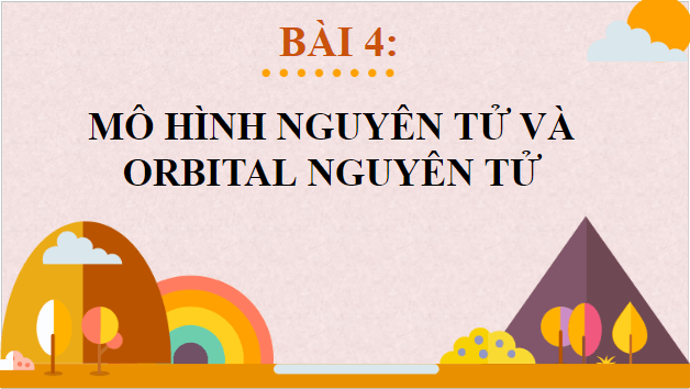 Giáo án điện tử Hóa 10 Cánh diều Bài 4: Mô hình nguyên tử và orbital nguyên tử | PPT Hóa học 10