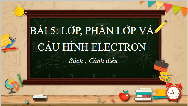 Giáo án điện tử Hóa 10 Cánh diều Bài 5: Lớp, phân lớp và cấu hình electron | PPT Hóa học 10