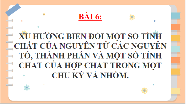 Giáo án điện tử Hóa 10 Chân trời sáng tạo Bài 6: Xu hướng biến đổi một số tính chất của nguyên tử các nguyên tố, thành phần và một số tính chất của hợp chất trong một chu kì và nhóm | PPT Hóa học 10