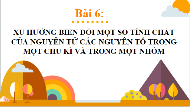 Giáo án điện tử Hóa 10 Kết nối tri thức Bài 6: Xu hướng biến đổi một số tính chất của nguyên tử các nguyên tố trong một nhóm | PPT Hóa học 10