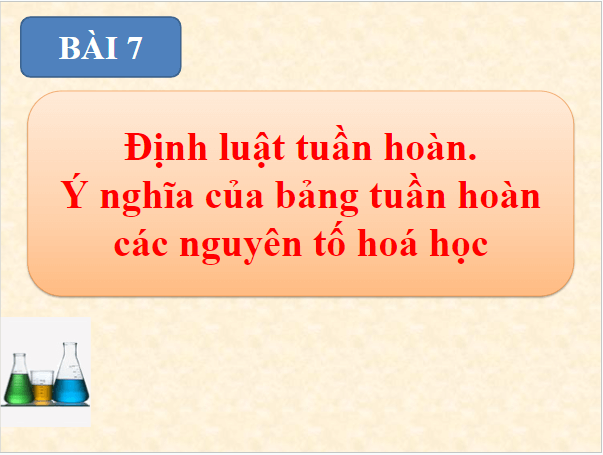 Giáo án điện tử Hóa 10 Chân trời sáng tạo Bài 7: Định luật tuần hoàn – Ý nghĩa của bảng tuần hoàn các nguyên tố hóa học | PPT Hóa học 10