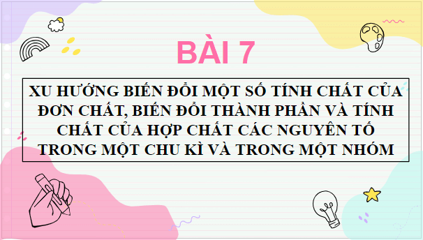 Giáo án điện tử Hóa 10 Cánh diều Bài 7: Xu hướng biến đổi một số tính chất của đơn chất, biến đổi thành phần và tính chất của hợp chất trong một chu kì và trong một nhóm | PPT Hóa học 10