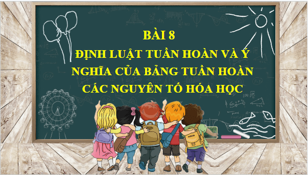 Giáo án điện tử Hóa 10 Cánh diều Bài 8: Định luật tuần hoàn và ý nghĩa của bảng tuần hoàn các nguyên tố hóa học | PPT Hóa học 10