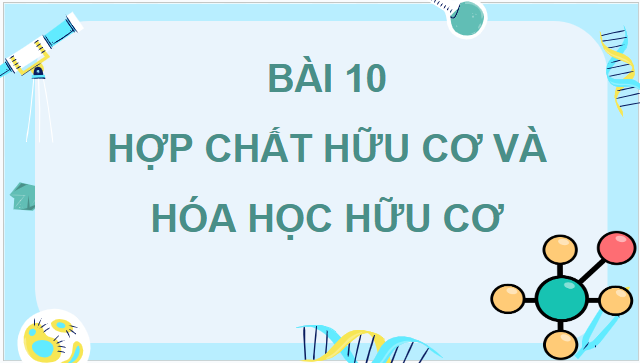 Giáo án điện tử Hóa 11 Kết nối tri thức Bài 10: Hợp chất hữu cơ và hoá học hữu cơ | PPT Hóa học 11