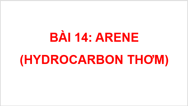 Giáo án điện tử Hóa 11 Chân trời sáng tạo Bài 14: Arene (Hydrocarbon thơm) | PPT Hóa học 11