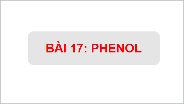 Giáo án điện tử Hóa 11 Chân trời sáng tạo Bài 17: Phenol | PPT Hóa học 11